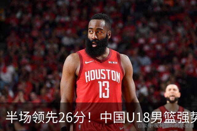 半场领先26分！中国U18男篮强势压制斯里兰卡，杨易轩状态火热