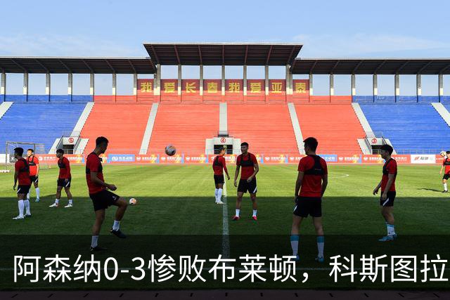 阿森纳0-3惨败布莱顿，科斯图拉斯与格罗斯闪耀全场